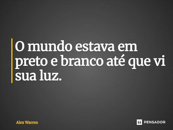 ⁠O mundo estava em preto e branco até que vi sua luz.... Frase de Alex Warren.