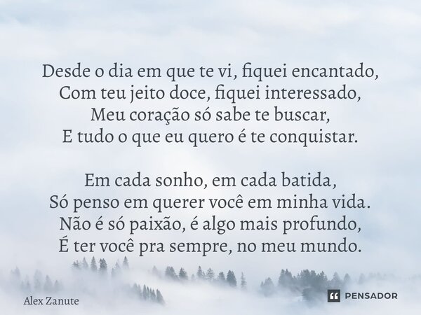Desde o dia em que te vi, fiquei encantado, Com teu jeito doce, fiquei interessado, Meu coração só sabe te buscar, E tudo o que eu quero é te conquistar. Em ca... Frase de Alex Zanute.