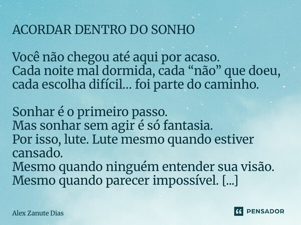 ⁠ACORDAR DENTRO DO SONHO Você não chegou até aqui por acaso. Cada noite mal dormida, cada “não” que doeu, cada escolha difícil… foi parte do caminho. Sonhar é o... Frase de Alex Zanute Dias.