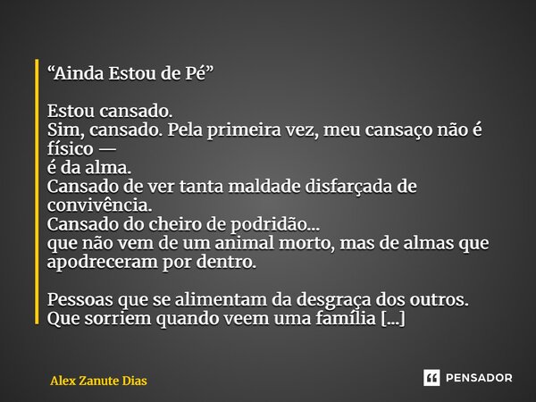 “Ainda Estou de Pé” Estou cansado. Sim, cansado. Pela primeira vez, meu cansaço não é físico — é da alma. Cansado de ver tanta maldade disfarçada de convivênci... Frase de Alex Zanute Dias.