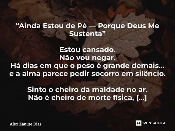 “Ainda Estou de Pé — Porque Deus Me Sustenta” Estou cansado. Não vou negar. Há dias em que o peso é grande demais… e a alma parece pedir socorro em silêncio. S... Frase de Alex Zanute Dias.