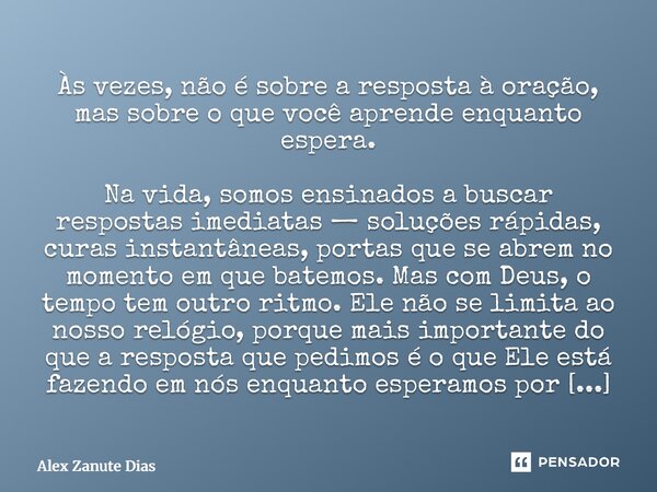 ⁠Às vezes, não é sobre a resposta à oração, mas sobre o que você aprende enquanto espera. Na vida, somos ensinados a buscar respostas imediatas — soluções rápid... Frase de Alex Zanute Dias.