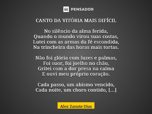 CANTO DA VITÓRIA MAIS DIFÍCIL No silêncio da alma ferida, Quando o mundo virou suas costas, Lutei com as armas da fé escondida, Na trincheira das horas mais to... Frase de Alex Zanute Dias.