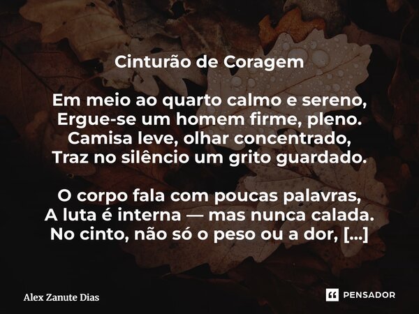 Cinturão de Coragem Em meio ao quarto calmo e sereno, Ergue-se um homem firme, pleno. Camisa leve, olhar concentrado, Traz no silêncio um grito guardado. O corp... Frase de Alex Zanute Dias.