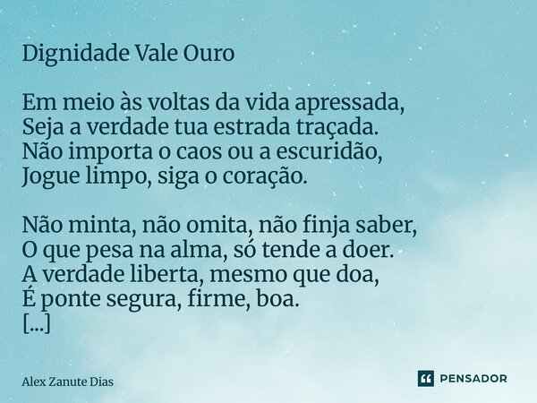 Dignidade Vale Ouro Em meio às voltas da vida apressada, Seja a verdade tua estrada traçada. Não importa o caos ou a escuridão, Jogue limpo, siga o coração. Nã... Frase de Alex Zanute Dias.