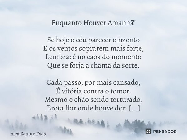 Enquanto Houver Amanhã” Se hoje o céu parecer cinzento E os ventos soprarem mais forte, Lembra: é no caos do momento Que se forja a chama da sorte. Cada passo,... Frase de Alex Zanute Dias.