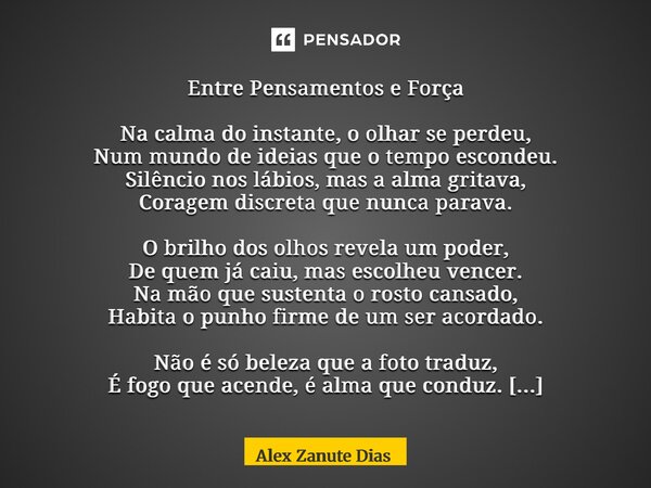 ⁠Entre Pensamentos e Força Na calma do instante, o olhar se perdeu, Num mundo de ideias que o tempo escondeu. Silêncio nos lábios, mas a alma gritava, Coragem d... Frase de Alex Zanute Dias.