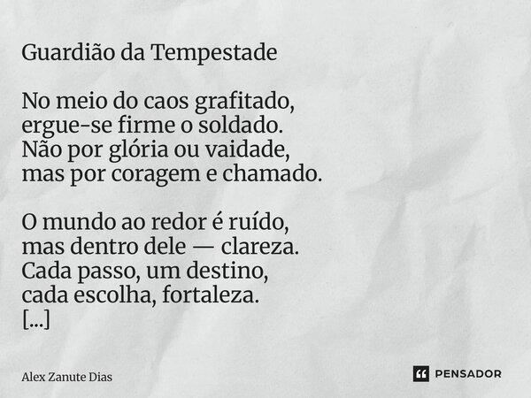 Guardião da Tempestade No meio do caos grafitado, ergue-se firme o soldado. Não por glória ou vaidade, mas por coragem e chamado. O mundo ao redor é ruído, mas... Frase de Alex Zanute Dias.