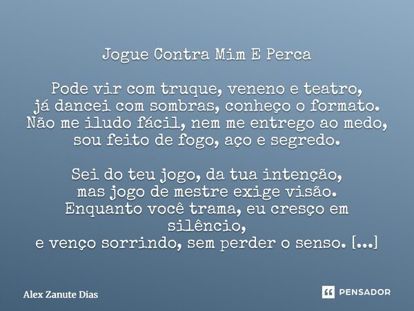 Jogue Contra Mim E Perca Pode vir com truque, veneno e teatro, já dancei com sombras, conheço o formato. Não me iludo fácil, nem me entrego ao medo, sou feito ... Frase de Alex Zanute Dias.