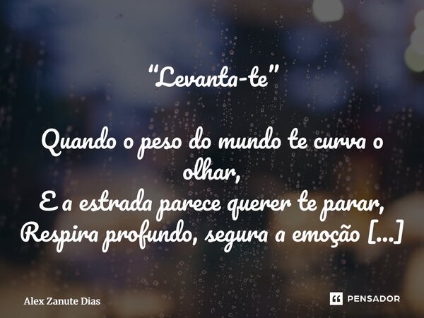 “Levanta-te” Quando o peso do mundo te curva o olhar, E a estrada parece querer te parar, Respira profundo, segura a emoção — Teu sonho ainda pulsa no teu cora... Frase de Alex Zanute Dias.