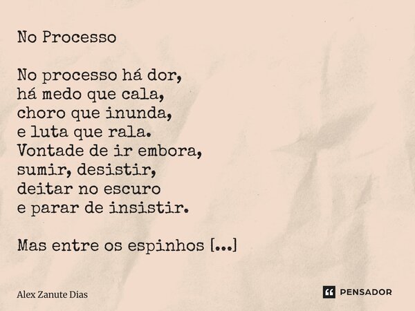 ⁠No Processo No processo há dor, há medo que cala, choro que inunda, e luta que rala. Vontade de ir embora, sumir, desistir, deitar no escuro e parar de insisti... Frase de Alex Zanute Dias.
