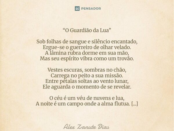 “O Guardião da Lua” Sob folhas de sangue e silêncio encantado, Ergue-se o guerreiro de olhar velado. A lâmina rubra dorme em sua mão, Mas seu espírito vibra co... Frase de Alex Zanute Dias.