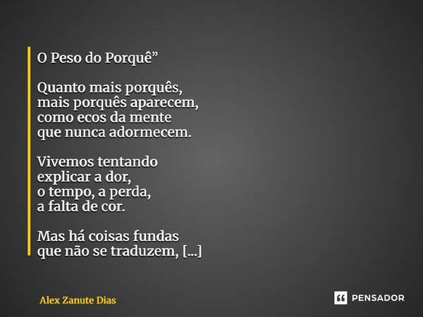 ⁠O Peso do Porquê” Quanto mais porquês, mais porquês aparecem, como ecos da mente que nunca adormecem. Vivemos tentando explicar a dor, o tempo, a perda, a falt... Frase de Alex Zanute Dias.
