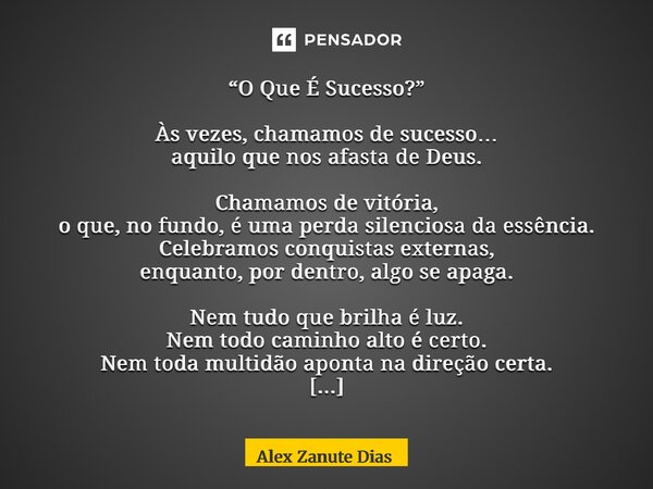 ⁠“O Que É Sucesso?” Às vezes, chamamos de sucesso… aquilo que nos afasta de Deus. Chamamos de vitória, o que, no fundo, é uma perda silenciosa da essência. Cele... Frase de Alex Zanute Dias.