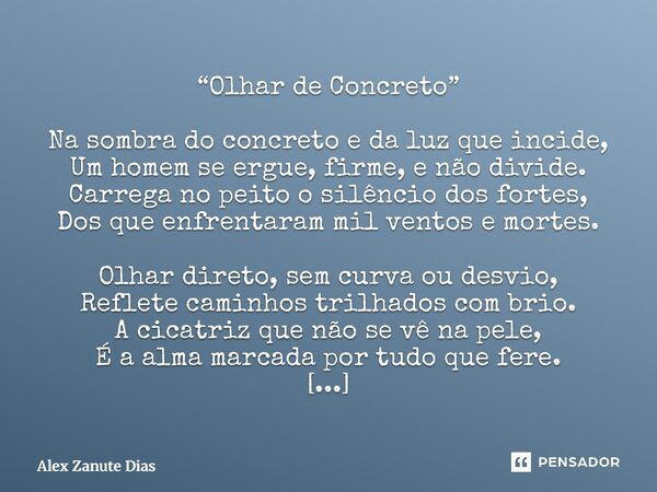 “Olhar de Concreto” Na sombra do concreto e da luz que incide, Um homem se ergue, firme, e não divide. Carrega no peito o silêncio dos fortes, Dos que enfrenta... Frase de Alex Zanute Dias.