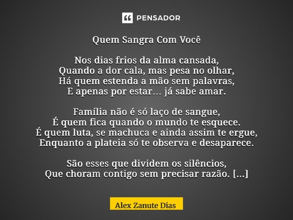 Quem Sangra Com Você Nos dias frios da alma cansada, Quando a dor cala, mas pesa no olhar, Há quem estenda a mão sem palavras, E apenas por estar… já sabe amar.... Frase de Alex Zanute Dias.