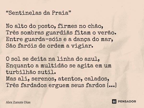 “Sentinelas da Praia” No alto do posto, firmes no chão, Três sombras guardiãs fitam o verão. Entre guarda-sóis e a dança do mar, São faróis de ordem a vigiar. ... Frase de Alex Zanute Dias.