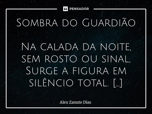 ⁠Sombra do Guardião Na calada da noite, sem rosto ou sinal, Surge a figura em silêncio total. No asfalto frio, seu vulto se impõe, Com o peso do mundo que a som... Frase de Alex Zanute Dias.