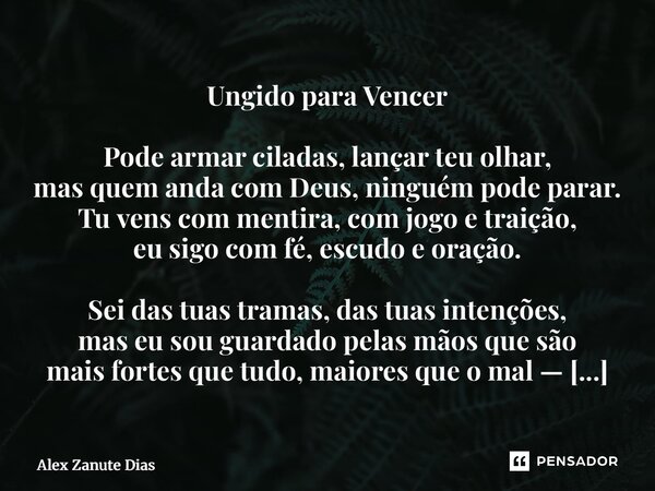 ⁠Ungido para Vencer Pode armar ciladas, lançar teu olhar, mas quem anda com Deus, ninguém pode parar. Tu vens com mentira, com jogo e traição, eu sigo com fé, e... Frase de Alex Zanute Dias.