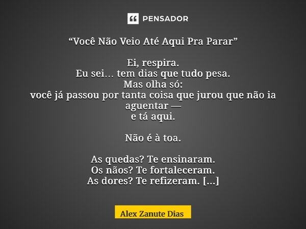 “Você Não Veio Até Aqui Pra Parar” Ei, respira. Eu sei… tem dias que tudo pesa. Mas olha só: você já passou por tanta coisa que jurou que não ia aguentar — e t... Frase de Alex Zanute Dias.