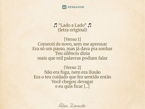 ⁠🎵 “Lado a Lado” 🎵 (letra original) [Verso 1] Comecei de novo, sem me apressar Era só um passo, mas já dava pra sonhar Teu silêncio dizia mais que mil palavras ... Frase de Alex Zanute.