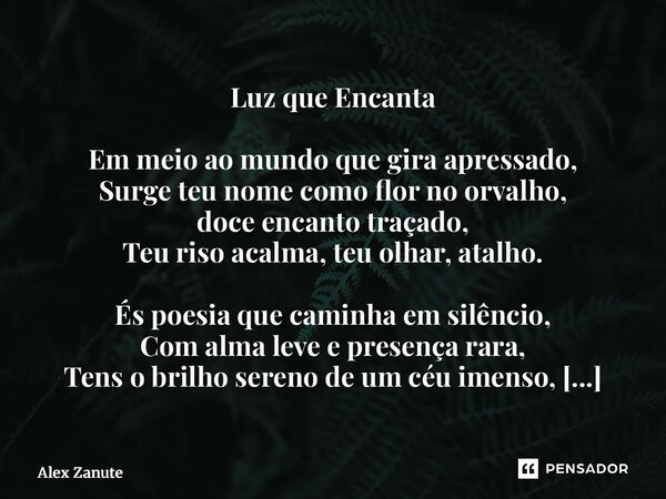 Luz que Encanta Em meio ao mundo que gira apressado, Surge teu nome como flor no orvalho, doce encanto traçado, Teu riso acalma, teu olhar, atalho. És poesia qu... Frase de Alex Zanute.