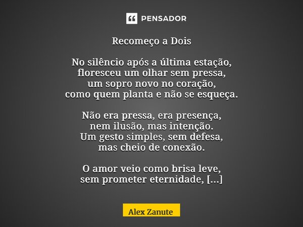 Recomeço a Dois No silêncio após a última estação, floresceu um olhar sem pressa, um sopro novo no coração, como quem planta e não se esqueça. Não era pressa, ... Frase de Alex Zanute.