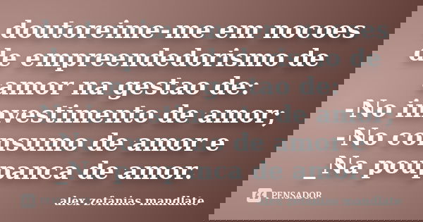 doutoreime-me em nocoes de empreendedorismo de amor na gestao de: -No imvestimento de amor; -No consumo de amor e _Na poupanca de amor.... Frase de alex zefanias mandlate.