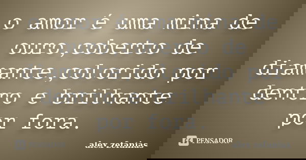 o amor é uma mina de ouro,coberto de diamante,colorido por dentro e brilhante por fora.... Frase de alex zefanias.