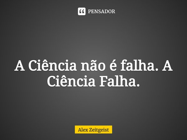 ⁠
A Ciência não é falha. A Ciência Falha.... Frase de Alex Zeitgeist.