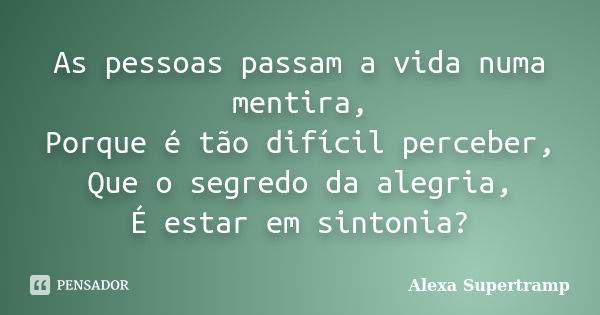 As pessoas passam a vida numa mentira, Porque é tão difícil perceber, Que o segredo da alegria, É estar em sintonia?... Frase de Alexa Supertramp.