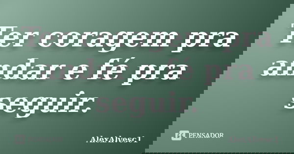 Ter coragem pra andar e fé pra seguir.... Frase de AlexAlvesc1.
