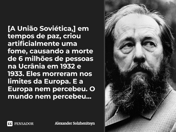 ⁠[A União Soviética,] em tempos de paz, criou artificialmente uma fome, causando a morte de 6 milhões de pessoas na Ucrânia em 1932 e 1933. Eles morreram nos li... Frase de Alexander Solzhenitsyn.