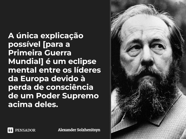 ⁠A única explicação possível [para a Primeira Guerra Mundial] é um eclipse mental entre os líderes da Europa devido à perda de consciência de um Poder Supremo a... Frase de Alexander Solzhenitsyn.