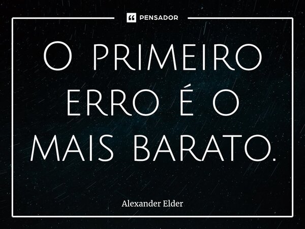 O primeiro erro é o mais barato.... Frase de Alexander Elder.