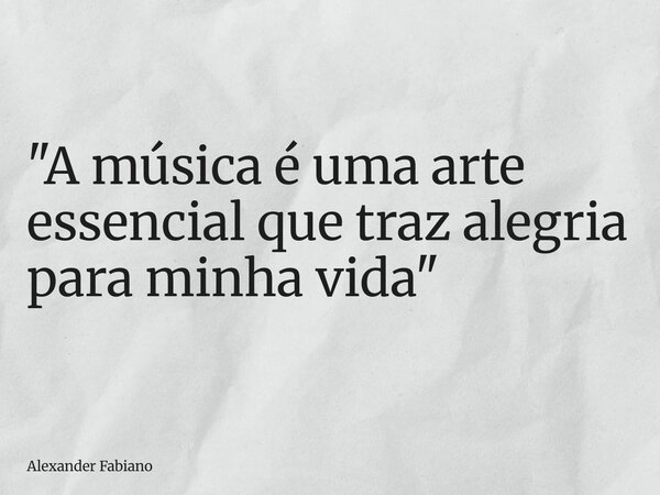 "A música é uma arte essencial que traz alegria para minha vida"... Frase de Alexander Fabiano.