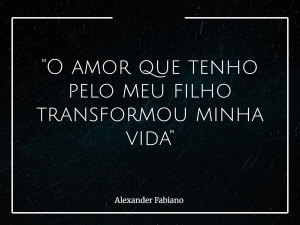 "O amor que tenho pelo meu filho transformou minha vida"... Frase de Alexander Fabiano.