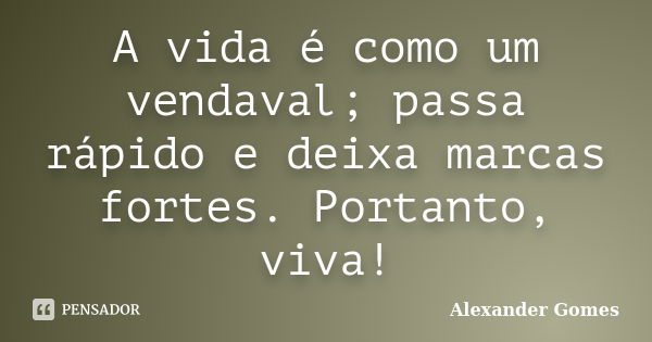 A vida é como um vendaval; passa rápido e deixa marcas fortes. Portanto, viva!... Frase de Alexander Gomes.