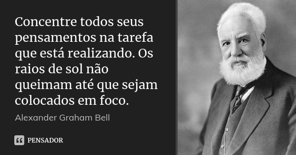 Concentre todos seus pensamentos na... Alexander Graham Bell - Pensador