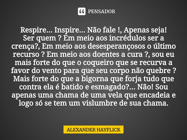 Respire... Inspire... Não fale !, Apenas seja!
Ser quem ? Em meio aos incrédulos ser a crença?, Em meio aos desesperançosos o último recurso ? Em meio aos doent... Frase de Alexander Hayflick.