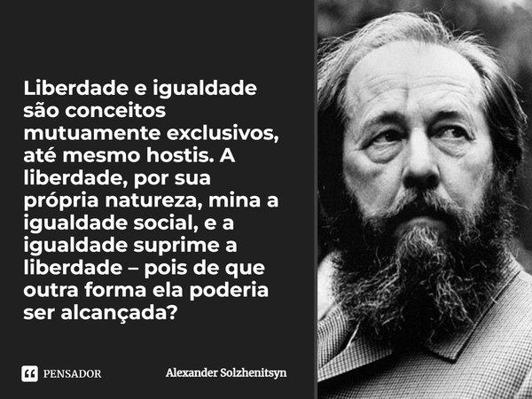 ⁠Liberdade e igualdade são conceitos mutuamente exclusivos, até mesmo hostis. A liberdade, por sua própria natureza, mina a igualdade social, e a igualdade supr... Frase de Alexander Solzhenitsyn.