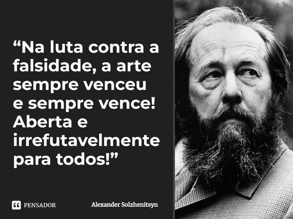 ⁠“Na luta contra a falsidade, a arte sempre venceu e sempre vence! Aberta e irrefutavelmente para todos!”... Frase de Alexander Solzhenitsyn.