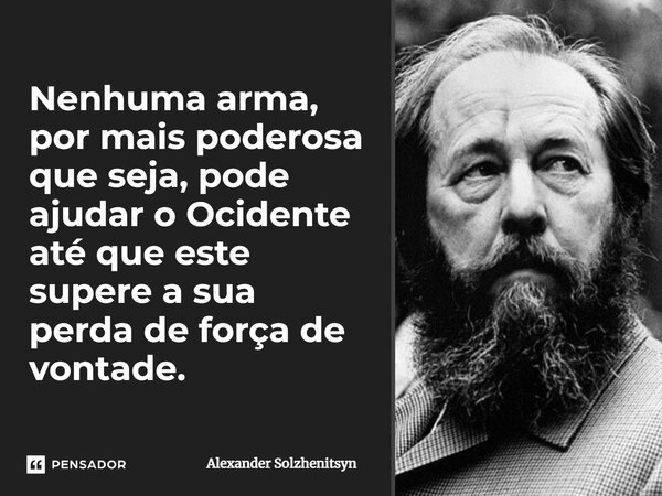 ⁠Nenhuma arma, por mais poderosa que seja, pode ajudar o Ocidente até que este supere a sua perda de força de vontade.... Frase de Alexander Solzhenitsyn.
