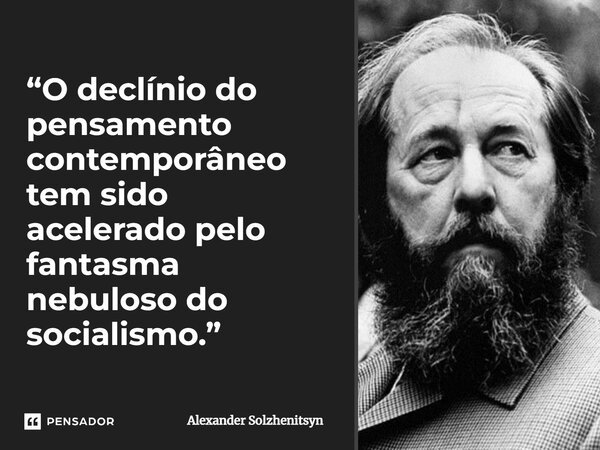 ⁠“O declínio do pensamento contemporâneo tem sido acelerado pelo fantasma nebuloso do socialismo.”... Frase de Alexander Solzhenitsyn.