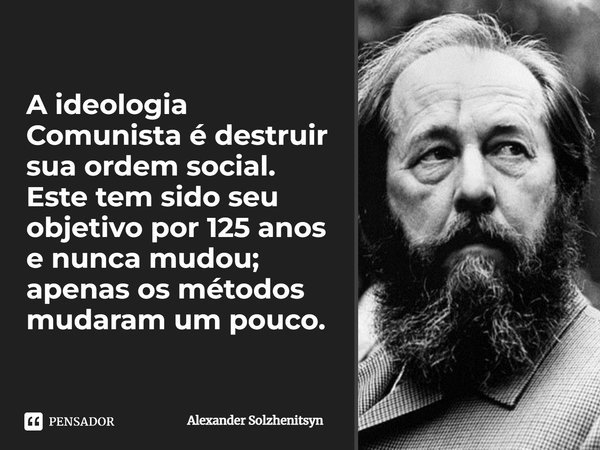 ⁠A ideologia Comunista é destruir sua ordem social. Este tem sido seu objetivo por 125 anos e nunca mudou; apenas os métodos mudaram um pouco.... Frase de Alexander Solzhenitsyn.