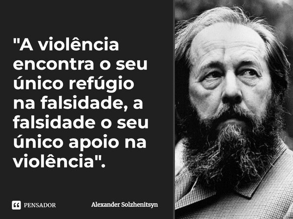 ⁠"A violência encontra o seu único refúgio na falsidade, a falsidade o seu único apoio na violência".... Frase de Alexander Solzhenitsyn.