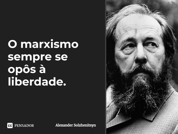⁠O marxismo sempre se opôs à liberdade.... Frase de Alexander Solzhenitsyn.