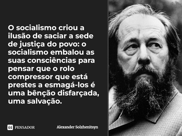 ⁠O socialismo criou a ilusão de saciar a sede de justiça do povo: o socialismo embalou as suas consciências para pensar que o rolo compressor que está prestes a... Frase de Alexander Solzhenitsyn.