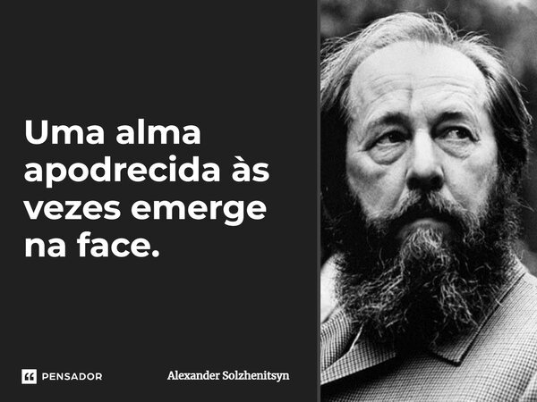 ⁠Uma alma apodrecida às vezes emerge na face.... Frase de Alexander Solzhenitsyn.