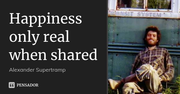 Happiness only real when shared... Frase de Alexander Supertramp.